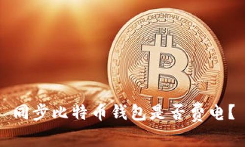 同步比特币钱包是否费电？